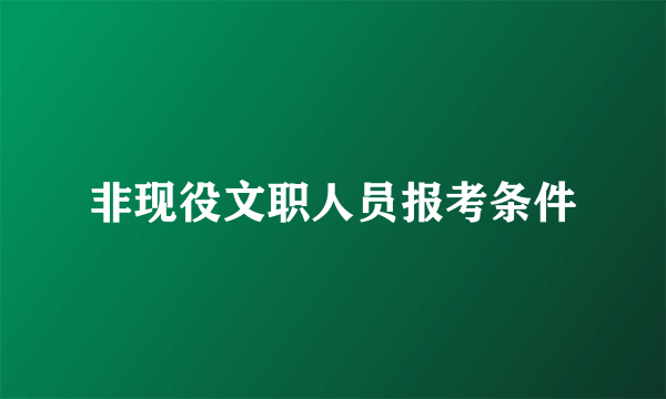 非现役文职人员报考条件