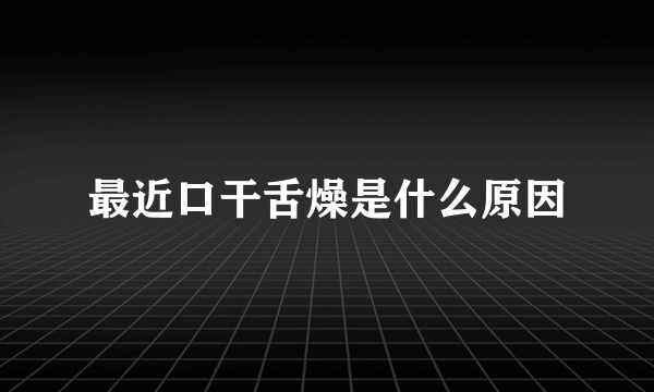 最近口干舌燥是什么原因