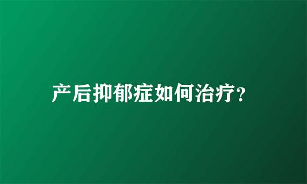 产后抑郁症如何治疗？