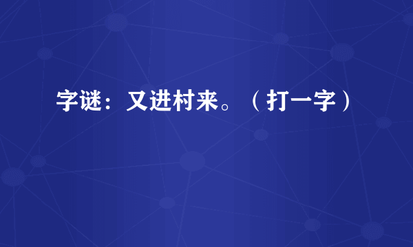 字谜：又进村来。（打一字）