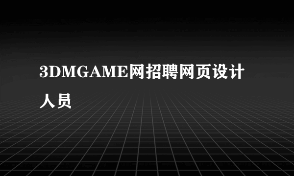 3DMGAME网招聘网页设计人员