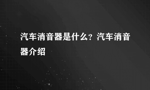 汽车消音器是什么？汽车消音器介绍