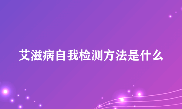 艾滋病自我检测方法是什么