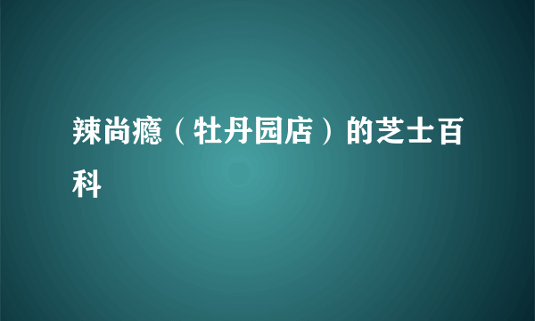 辣尚瘾（牡丹园店）的芝士百科