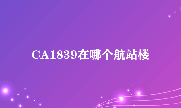 CA1839在哪个航站楼