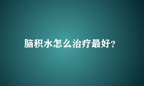 脑积水怎么治疗最好？