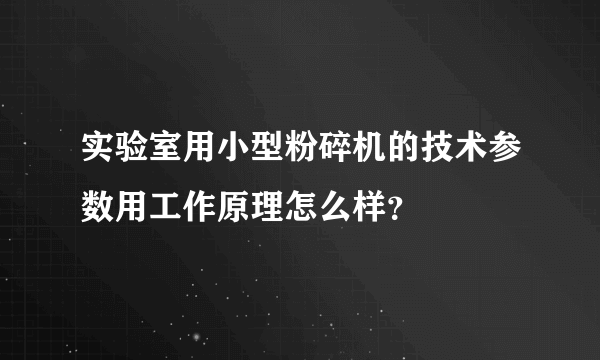 实验室用小型粉碎机的技术参数用工作原理怎么样？