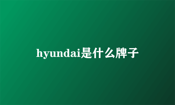 hyundai是什么牌子