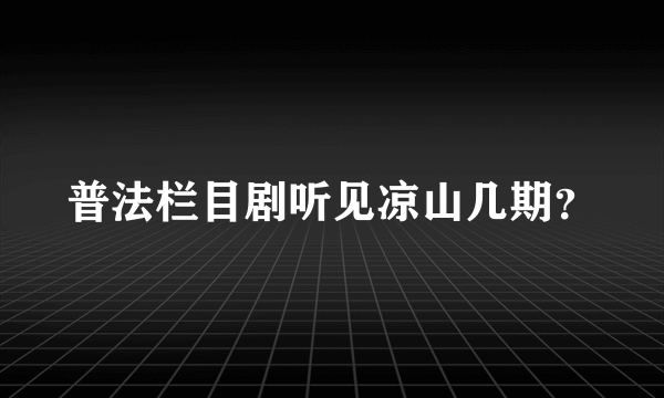 普法栏目剧听见凉山几期？