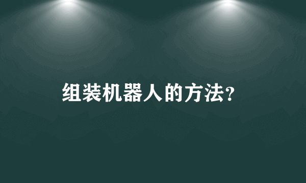 组装机器人的方法？