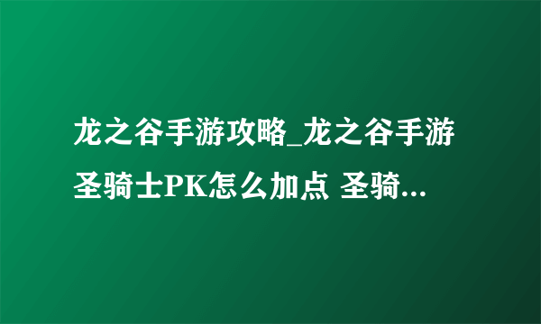 龙之谷手游攻略_龙之谷手游圣骑士PK怎么加点 圣骑士PK加点推荐