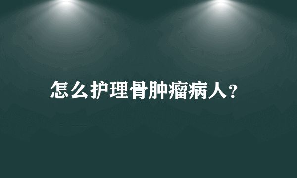 怎么护理骨肿瘤病人？