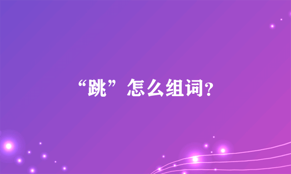 “跳”怎么组词？