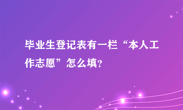 毕业生登记表有一栏“本人工作志愿”怎么填？