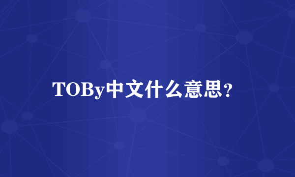 TOBy中文什么意思？