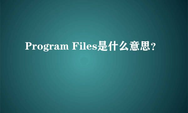 Program Files是什么意思？