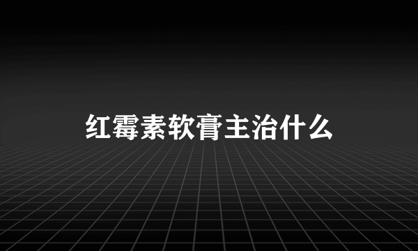 红霉素软膏主治什么