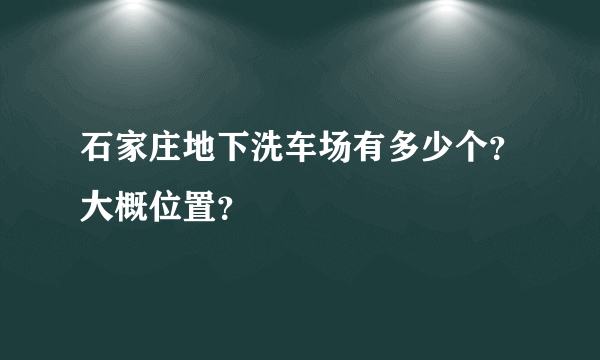 石家庄地下洗车场有多少个？大概位置？