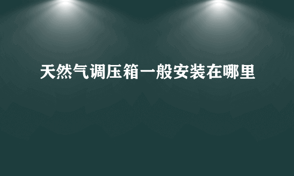 天然气调压箱一般安装在哪里