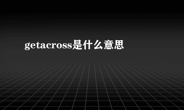 getacross是什么意思