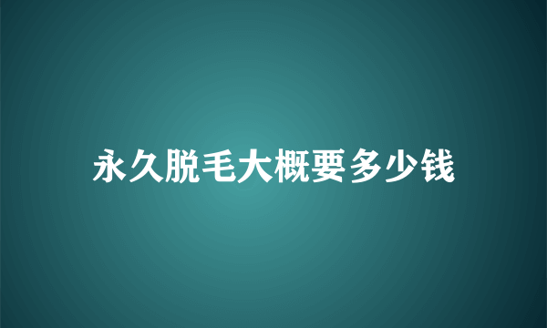 永久脱毛大概要多少钱