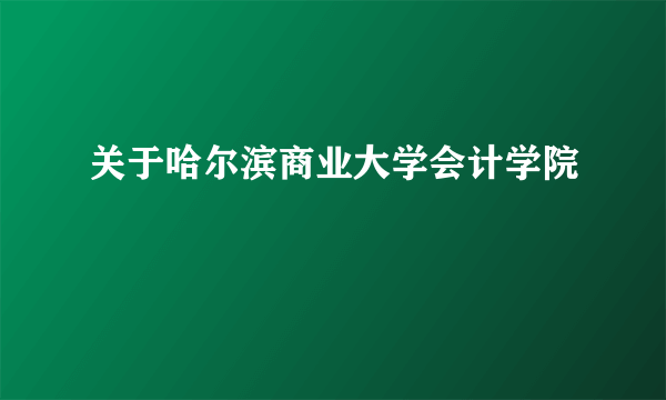 关于哈尔滨商业大学会计学院