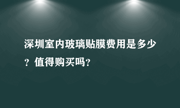 深圳室内玻璃贴膜费用是多少？值得购买吗？