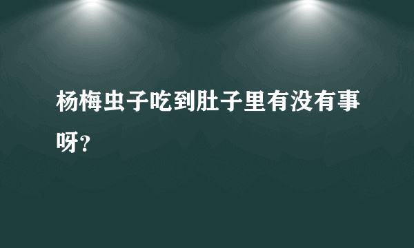 杨梅虫子吃到肚子里有没有事呀？