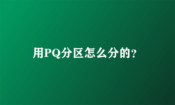 用PQ分区怎么分的？