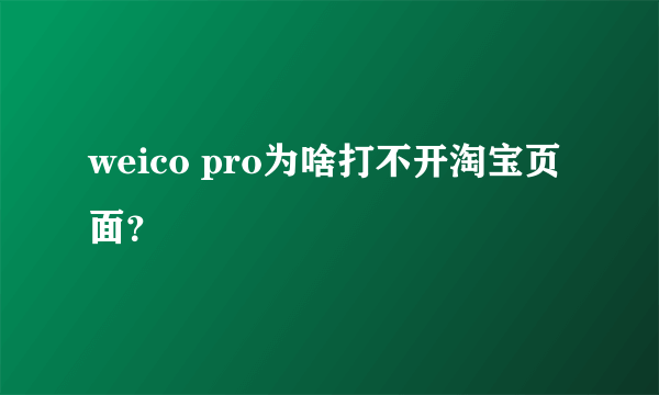 weico pro为啥打不开淘宝页面？