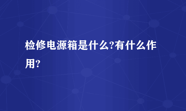 检修电源箱是什么?有什么作用?