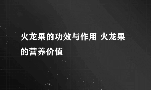 火龙果的功效与作用 火龙果的营养价值