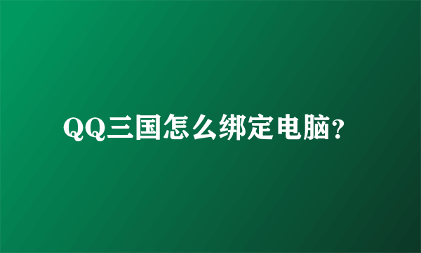 QQ三国怎么绑定电脑？