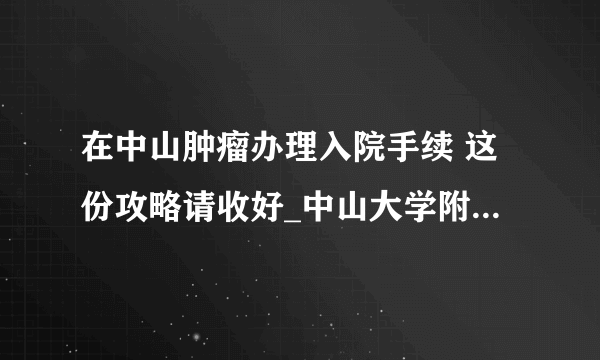 在中山肿瘤办理入院手续 这份攻略请收好_中山大学附属肿瘤医院越秀院区