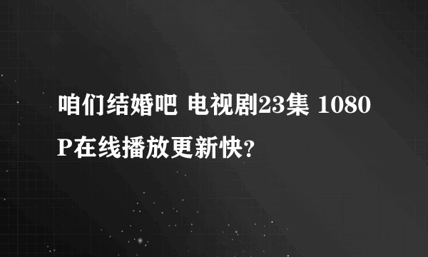 咱们结婚吧 电视剧23集 1080P在线播放更新快？