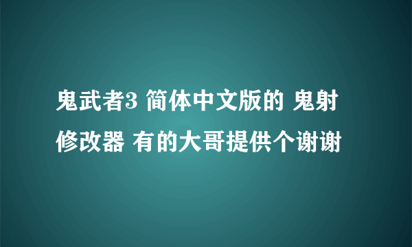 鬼武者3 简体中文版的 鬼射 修改器 有的大哥提供个谢谢