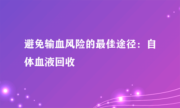 避免输血风险的最佳途径：自体血液回收