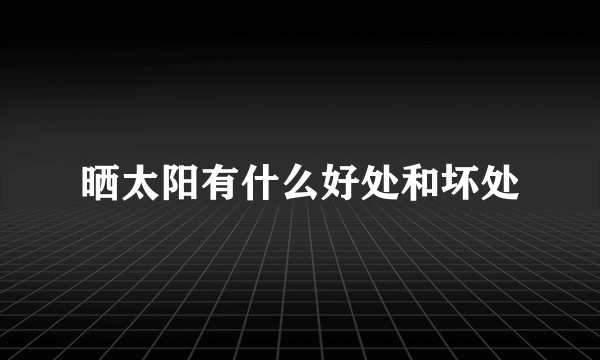 晒太阳有什么好处和坏处