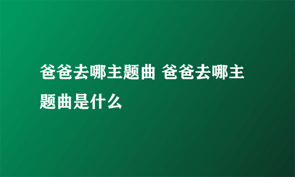 爸爸去哪主题曲 爸爸去哪主题曲是什么