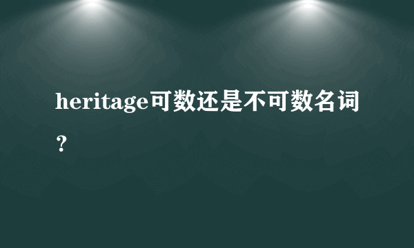 heritage可数还是不可数名词？