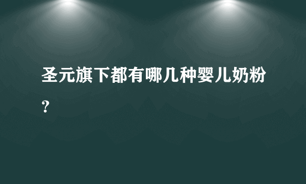 圣元旗下都有哪几种婴儿奶粉？