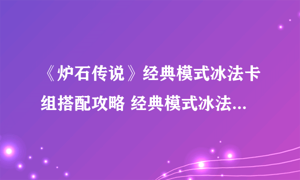 《炉石传说》经典模式冰法卡组搭配攻略 经典模式冰法卡组怎么搭配