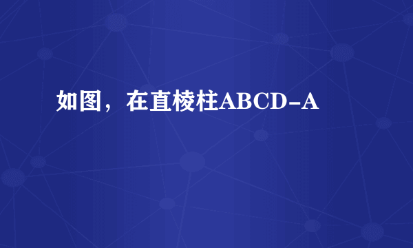 如图，在直棱柱ABCD-A