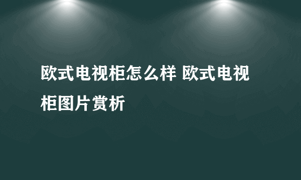 欧式电视柜怎么样 欧式电视柜图片赏析