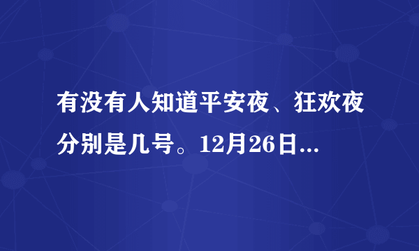 有没有人知道平安夜、狂欢夜分别是几号。12月26日是不是什么节日啊？？