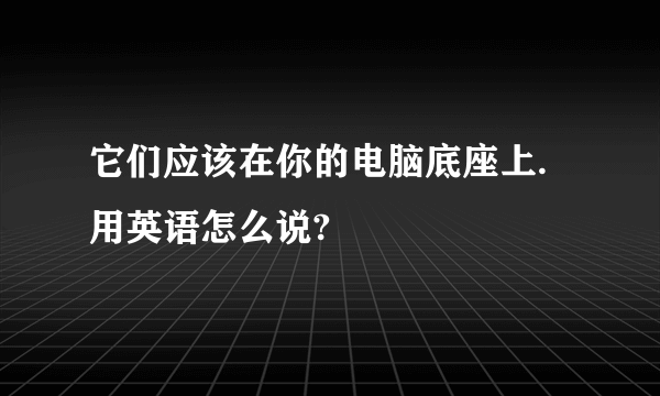 它们应该在你的电脑底座上.用英语怎么说?