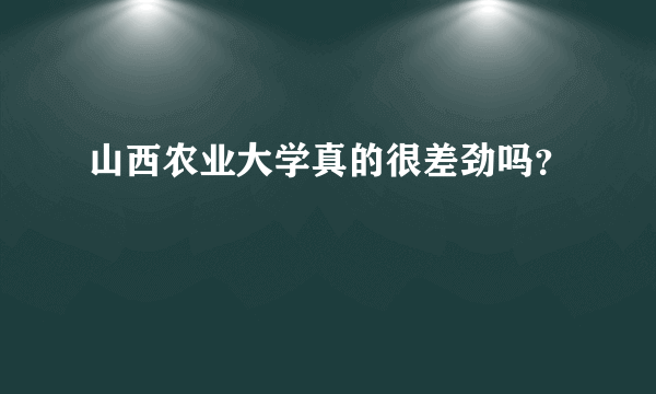 山西农业大学真的很差劲吗？