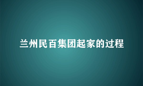 兰州民百集团起家的过程