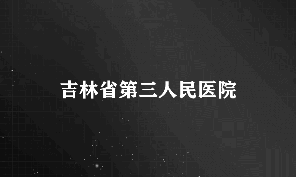 吉林省第三人民医院