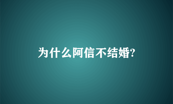 为什么阿信不结婚?